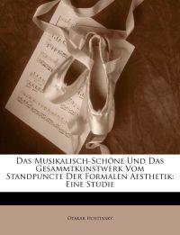 Das Musikalisch-Schöne Und Das Gesammtkunstwerk Vom Standpuncte Der Formalen Aesthetik