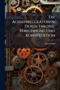 Die Achsenregulatoren, Deren Theorie, Berechnung Und Konstruktion