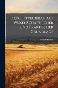Der Getreidebau Auf Wissenschaftlicher Und Praktischer Grundlage