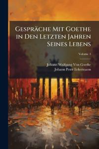 Gespräche Mit Goethe in Den Letzten Jahren Seines Lebens