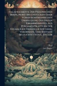 Italafragmente Der Paulinischen Briefe, Nebst Bruchstücken Einer Vorhieronymianischen Übersetzung Des Ersten Iohannesbriefes, Aus Pergamentblättern Der Ehemaligen Freisinger Stiftsbibl. Veröffentl. Und Kritisch Beleuchtet Von L. Ziegler