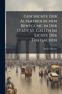 Geschichte Der Altkatholischen Bewegung in Der Stadt St. Gallen Im Lichte Der Thatsachen