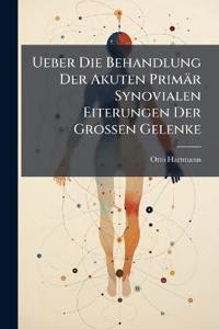 Ueber Die Behandlung Der Akuten Primär Synovialen Eiterungen Der Grossen Gelenke