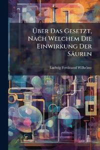 Über Das Gesetzt, Nach Welchem Die Einwirkung Der Säuren