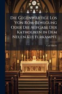 Die Gegenwärtige Los Von Rom-Bewegung Oder Die Aufgabe Der Katholiken in Dem Neuen Kulturkampfe