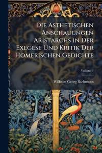 Die Ästhetischen Anschauungen Aristarchs in Der Exegese Und Kritik Der Homerischen Gedichte; Volume 1