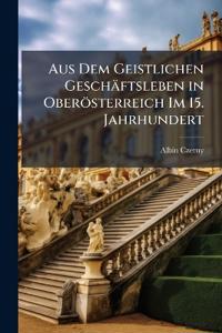 Aus Dem Geistlichen Geschäftsleben in Oberösterreich Im 15. Jahrhundert