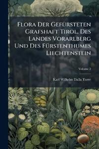 Flora Der Gefürsteten Grafshaft Tirol, Des Landes Vorarlberg Und Des Fürstenthumes Liechtenstein