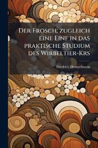Der Frosch; zugleich eine Einf in das praktische Studium des Wirbeltier-Krs