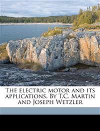 The Electric Motor and Its Applications. by T.C. Martin and Joseph Wetzler Volume 1