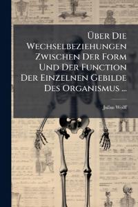 Über Die Wechselbeziehungen Zwischen Der Form Und Der Function Der Einzelnen Gebilde Des Organismus ...