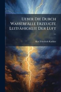 Ueber Die Durch Wasserfälle Erzeugte Leitfähigkeit Der Luft ...