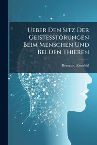 Ueber Den Sitz Der Geistesstörungen Beim Menschen Und Bei Den Thieren