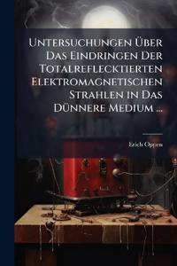 Untersuchungen Über Das Eindringen Der Totalreflecktierten Elektromagnetischen Strahlen in Das Dünnere Medium ...