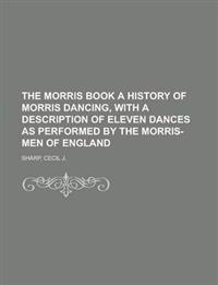The Morris Book  A History of Morris Dancing, With a Description of Eleven Dances as Performed by the Morris-Men of England Volume 1