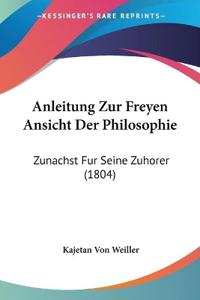 Weiller, K: Anleitung Zur Freyen Ansicht Der Philosophie