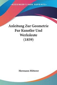Mitterer, H: Anleitung Zur Geometrie Fur Kunstler Und Werksl