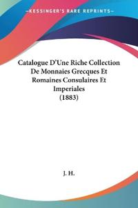 Catalogue D'Une Riche Collection De Monnaies Grecques Et Romaines Consulaires Et Imperiales (1883)