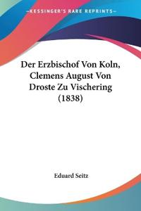 Seitz, E: Erzbischof Von Koln, Clemens August Von Droste Zu