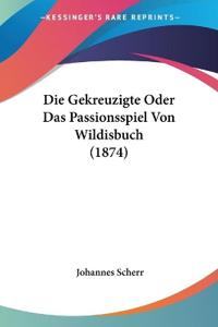 Die Gekreuzigte Oder Das Passionsspiel Von Wildisbuch (1874)