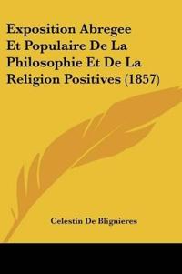 Exposition Abregee Et Populaire De La Philosophie Et De La Religion Positives (1857)