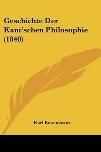 Rosenkranz, K: Geschichte Der Kant'schen Philosophie (1840)