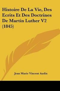 Histoire De La Vie, Des Ecrits Et Des Doctrines De Martin Luther V2 (1845)
