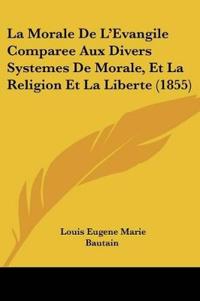 La Morale De L'Evangile Comparee Aux Divers Systemes De Morale, Et La Religion Et La Liberte (1855)