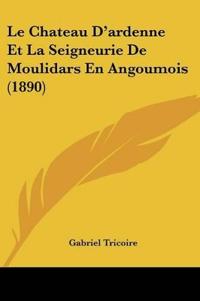Le Chateau D'ardenne Et La Seigneurie De Moulidars En Angoumois (1890)