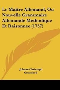 Le Maitre Allemand, Ou Nouvelle Grammaire Allemande Methodique Et Raisonnee (1757)