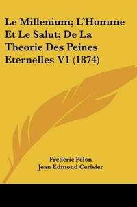 Le Millenium; L'Homme Et Le Salut; De La Theorie Des Peines Eternelles V1 (1874)