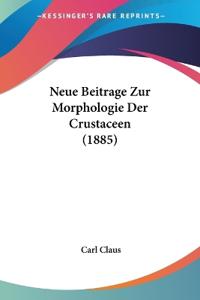 Claus, C: Neue Beitrage Zur Morphologie Der Crustaceen (1885
