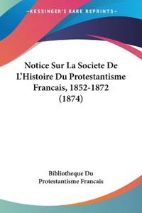 Notice Sur La Societe De L'Histoire Du Protestantisme Francais, 1852-1872 (1874)