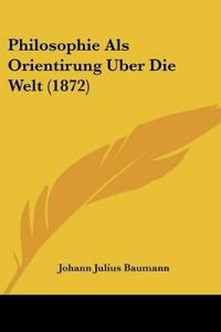 Baumann, J: Philosophie Als Orientirung Uber Die Welt (1872)