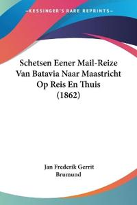 Schetsen Eener Mail-Reize Van Batavia Naar Maastricht Op Reis En Thuis (1862)