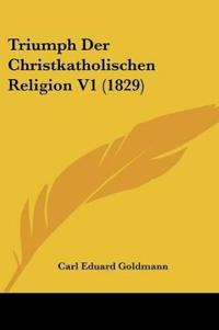Goldmann, C: Triumph Der Christkatholischen Religion V1 (182