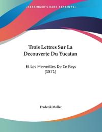 Muller, F: Trois Lettres Sur La Decouverte Du Yucatan