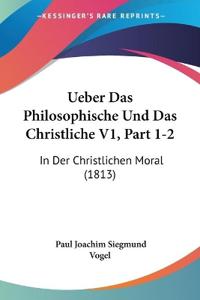 Vogel, P: Ueber Das Philosophische Und Das Christliche V1, P