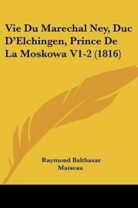 Vie Du Marechal Ney, Duc D'Elchingen, Prince De La Moskowa V1-2 (1816)
