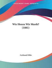 Hiller, F: Wie Horen Wir Musik? (1881)