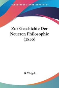 Weigelt, G: Zur Geschichte Der Neueren Philosophie (1855)