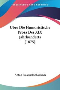 Schonbach, A: Uber Die Humoristische Prosa Des XIX Jahrhunde