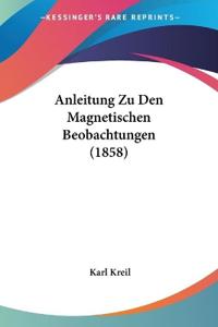 Kreil, K: Anleitung Zu Den Magnetischen Beobachtungen (1858)
