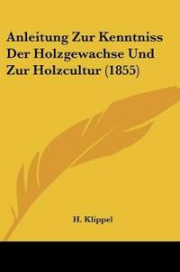 Klippel, H: Anleitung Zur Kenntniss Der Holzgewachse Und Zur