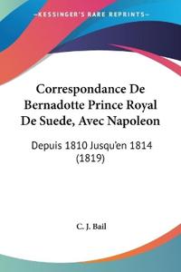 Correspondance De Bernadotte Prince Royal De Suede, Avec Napoleon