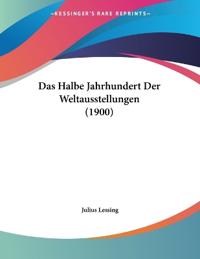 Lessing, J: Halbe Jahrhundert Der Weltausstellungen (1900)