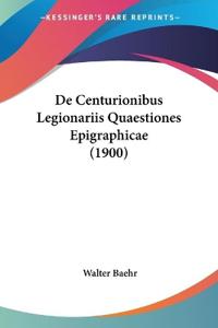 De Centurionibus Legionariis Quaestiones Epigraphicae (1900)