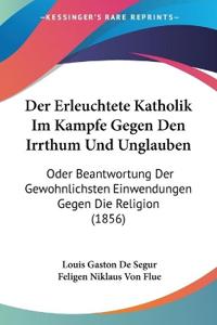 De Segur, L: Erleuchtete Katholik Im Kampfe Gegen Den Irrthu