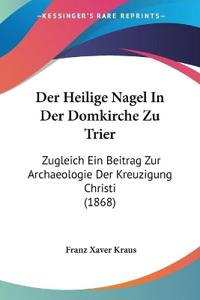 Kraus, F: Heilige Nagel In Der Domkirche Zu Trier