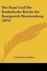 Golther, L: Staat Und Die Katholische Kirche Im Konigreich W
